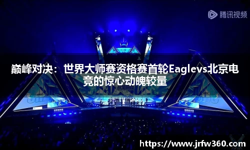 巅峰对决：世界大师赛资格赛首轮Eaglevs北京电竞的惊心动魄较量