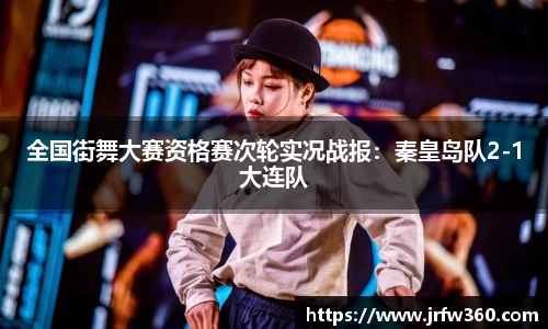 全国街舞大赛资格赛次轮实况战报：秦皇岛队2-1大连队