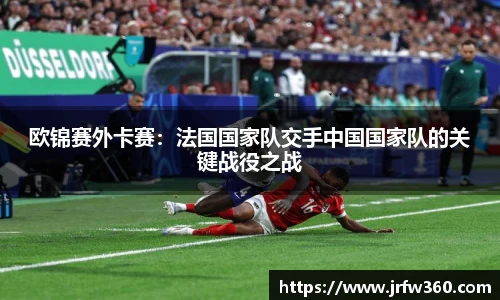 欧锦赛外卡赛：法国国家队交手中国国家队的关键战役之战
