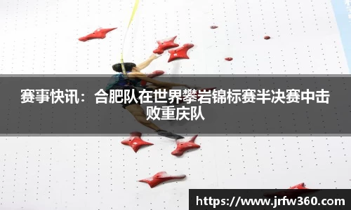 赛事快讯：合肥队在世界攀岩锦标赛半决赛中击败重庆队