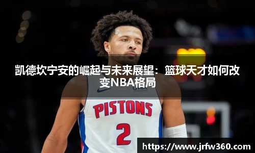 凯德坎宁安的崛起与未来展望：篮球天才如何改变NBA格局