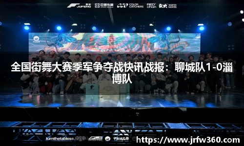 全国街舞大赛季军争夺战快讯战报：聊城队1-0淄博队