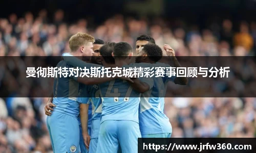 曼彻斯特对决斯托克城精彩赛事回顾与分析